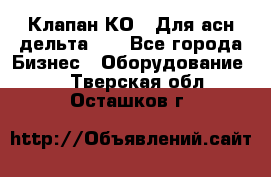 Клапан-КО2. Для асн дельта-5. - Все города Бизнес » Оборудование   . Тверская обл.,Осташков г.